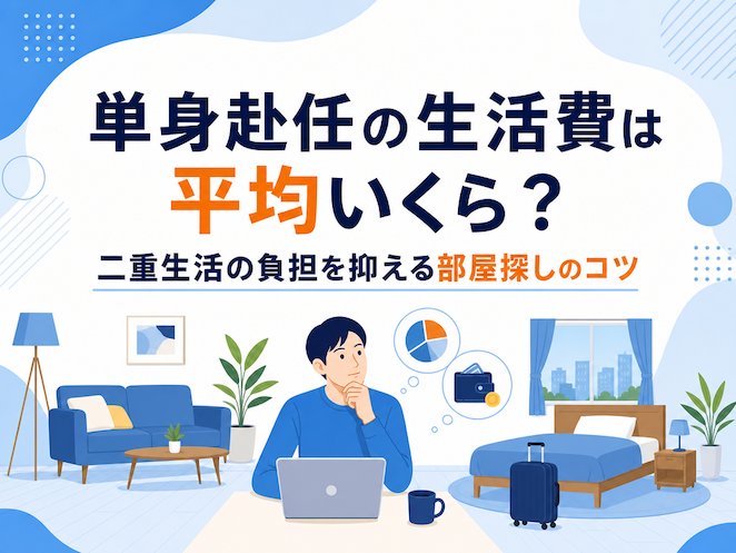 単身赴任の生活費は平均いくら？二重生活の負担を抑える部屋探しのコツ