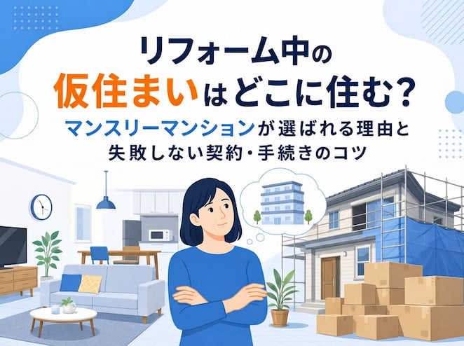 リフォーム中の仮住まいはどこに住む？マンスリーマンションが選ばれる理由と失敗しない契約・手続きのコツ